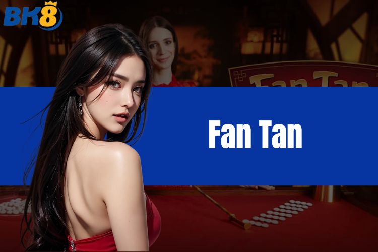 Fan Tan tha gả, phát tài nhanh chóng cùng nhà cái BK8