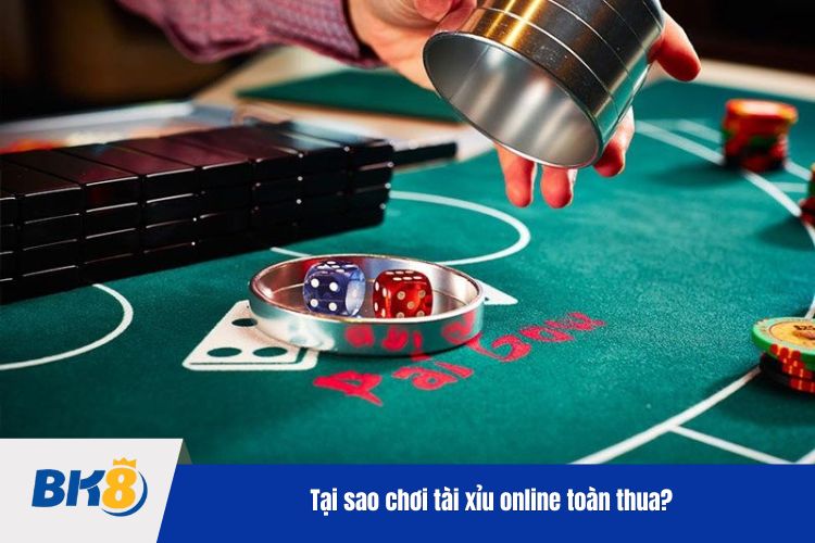 Tại sao chơi tài xỉu online toàn thua?