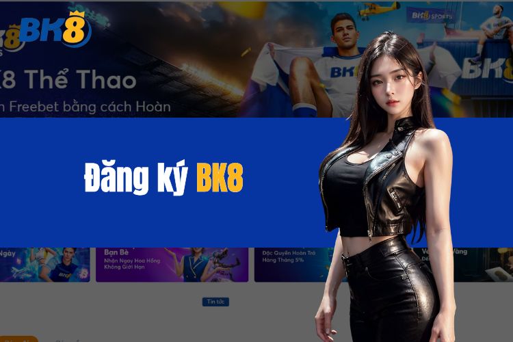 Tham khảo cách thực hiện BK8 đăng ký chi tiết, nhanh chóng