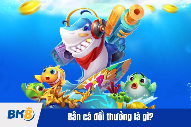 Bắn cá đổi thưởng là gì?